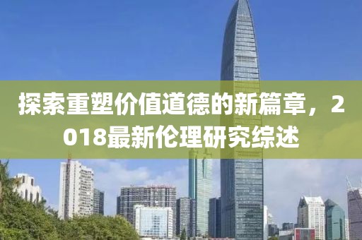 探索重塑價值道德的新篇章，2018最新倫理研究綜述