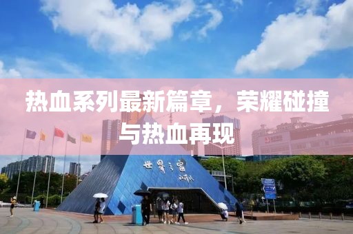 熱血系列最新篇章，榮耀碰撞與熱血再現(xiàn)