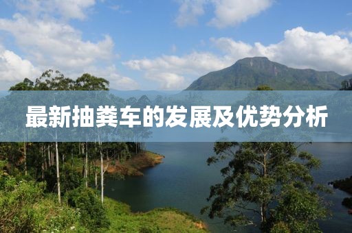 最新抽糞車的發(fā)展及優(yōu)勢(shì)分析