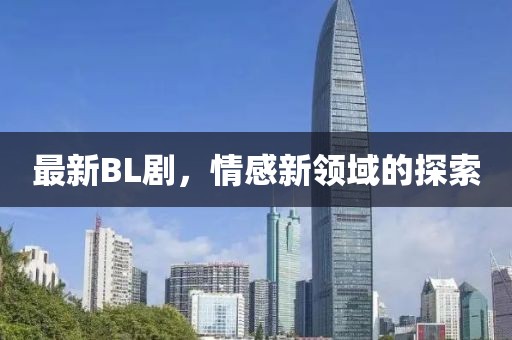 最新BL劇，情感新領(lǐng)域的探索