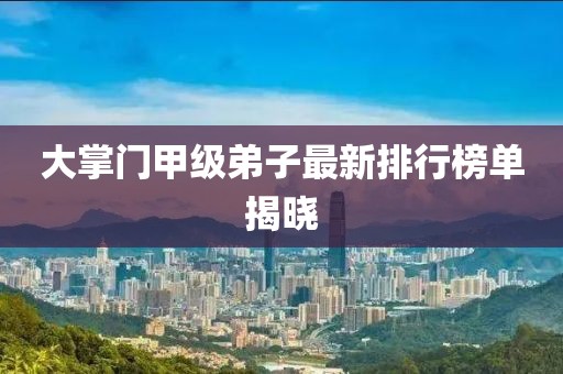 大掌門甲級弟子最新排行榜單揭曉