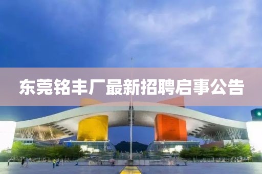 東莞銘豐廠最新招聘啟事公告