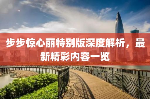 步步驚心麗特別版深度解析，最新精彩內(nèi)容一覽