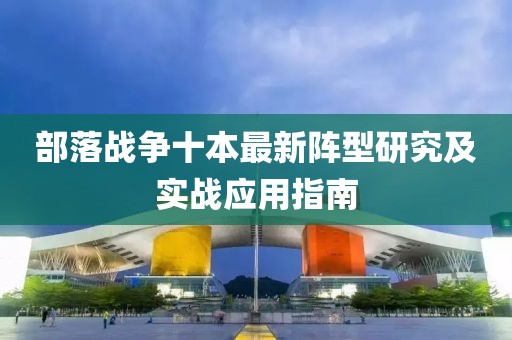 部落戰(zhàn)爭(zhēng)十本最新陣型研究及實(shí)戰(zhàn)應(yīng)用指南