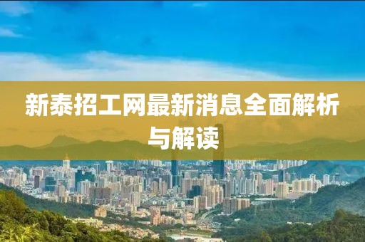 新泰招工網(wǎng)最新消息全面解析與解讀