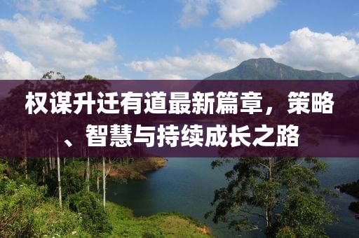 權(quán)謀升遷有道最新篇章，策略、智慧與持續(xù)成長(zhǎng)之路