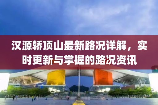 漢源轎頂山最新路況詳解，實(shí)時(shí)更新與掌握的路況資訊