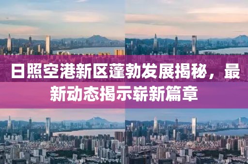 日照空港新區(qū)蓬勃發(fā)展揭秘，最新動態(tài)揭示嶄新篇章