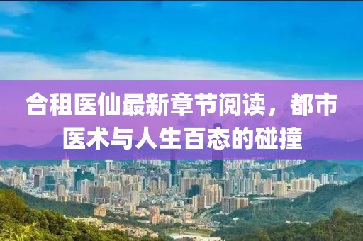 合租醫(yī)仙最新章節(jié)閱讀，都市醫(yī)術(shù)與人生百態(tài)的碰撞