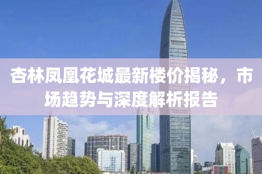 杏林鳳凰花城最新樓價揭秘，市場趨勢與深度解析報告