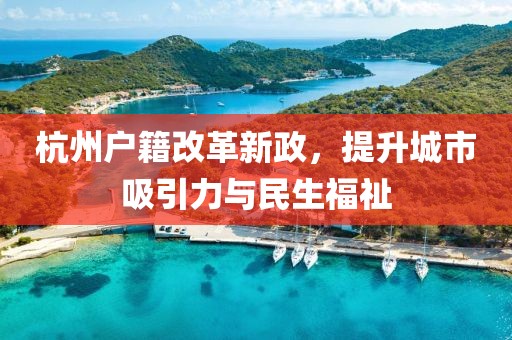 杭州戶籍改革新政，提升城市吸引力與民生福祉