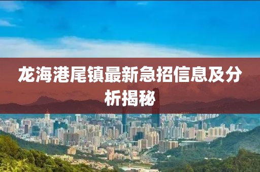 龍海港尾鎮(zhèn)最新急招信息及分析揭秘