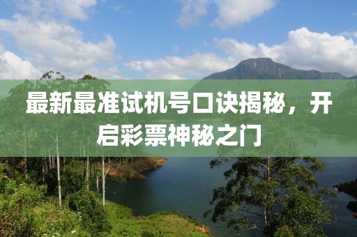最新最準(zhǔn)試機(jī)號口訣揭秘，開啟彩票神秘之門