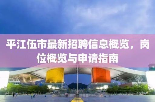 平江伍市最新招聘信息概覽，崗位概覽與申請指南