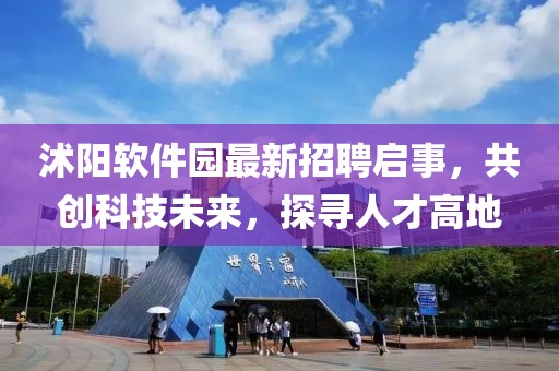 沭陽軟件園最新招聘啟事，共創(chuàng)科技未來，探尋人才高地