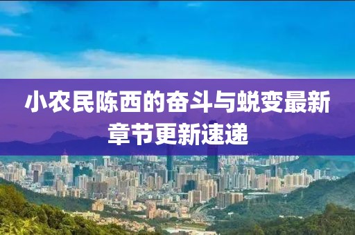 小農(nóng)民陳西的奮斗與蛻變最新章節(jié)更新速遞