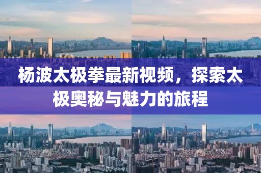 楊波太極拳最新視頻，探索太極奧秘與魅力的旅程