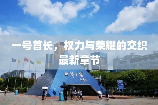 一號首長，權(quán)力與榮耀的交織最新章節(jié)