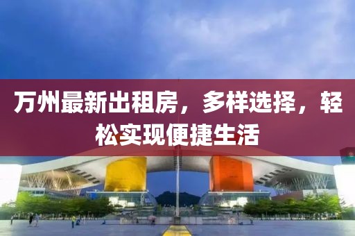 萬(wàn)州最新出租房，多樣選擇，輕松實(shí)現(xiàn)便捷生活