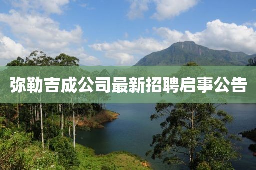 彌勒吉成公司最新招聘啟事公告