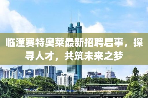 臨潼賽特奧萊最新招聘啟事，探尋人才，共筑未來之夢