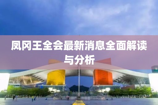 鳳岡王全會(huì)最新消息全面解讀與分析