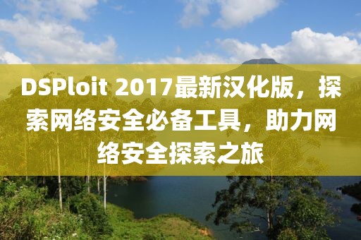 DSPloit 2017最新漢化版，探索網(wǎng)絡(luò)安全必備工具，助力網(wǎng)絡(luò)安全探索之旅
