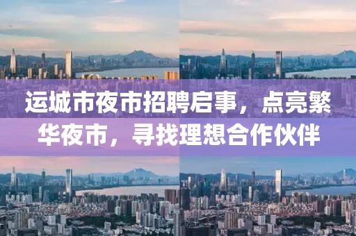 運(yùn)城市夜市招聘啟事，點(diǎn)亮繁華夜市，尋找理想合作伙伴