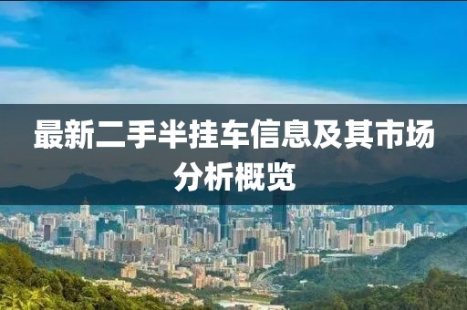最新二手半掛車信息及其市場分析概覽