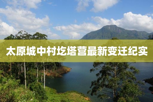 太原城中村圪塔營最新變遷紀實