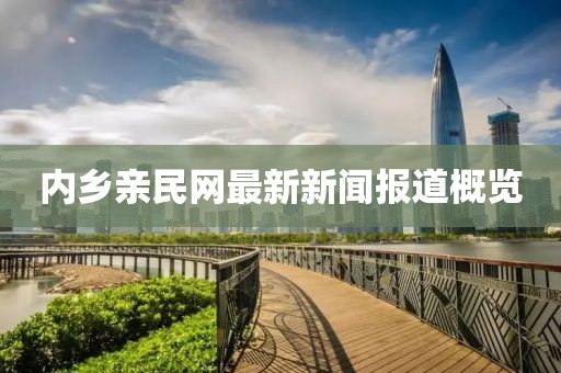 內(nèi)鄉(xiāng)親民網(wǎng)最新新聞報(bào)道概覽
