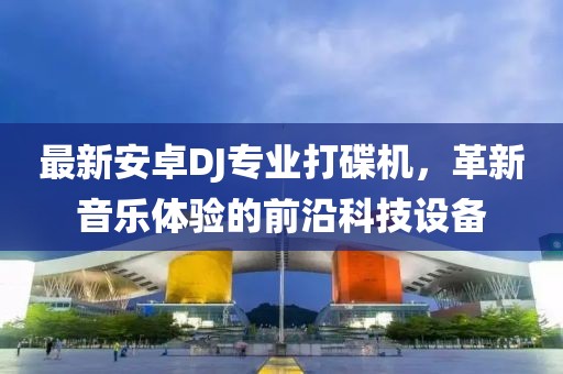 最新安卓DJ專業(yè)打碟機，革新音樂體驗的前沿科技設(shè)備