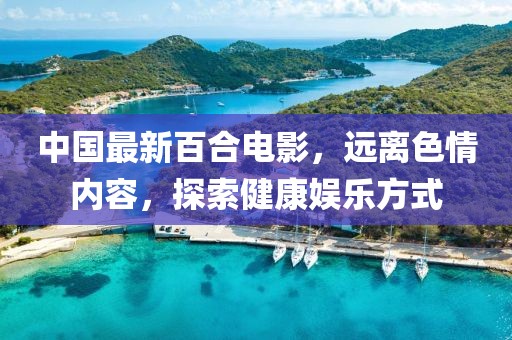 中國(guó)最新百合電影，遠(yuǎn)離色情內(nèi)容，探索健康娛樂方式
