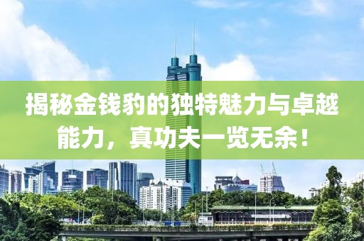 揭秘金錢豹的獨特魅力與卓越能力，真功夫一覽無余！