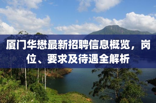 廈門華懋最新招聘信息概覽，崗位、要求及待遇全解析