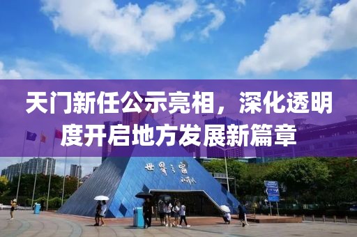 天門(mén)新任公示亮相，深化透明度開(kāi)啟地方發(fā)展新篇章