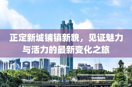 正定新城鋪鎮(zhèn)新貌，見證魅力與活力的最新變化之旅