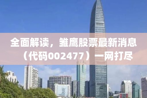 全面解讀，雛鷹股票最新消息（代碼002477）一網(wǎng)打盡