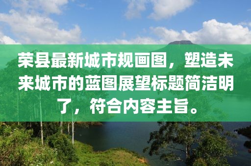 榮縣最新城市規(guī)畫圖，塑造未來城市的藍(lán)圖展望標(biāo)題簡(jiǎn)潔明了，符合內(nèi)容主旨。