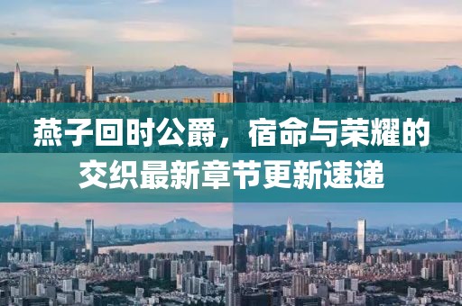 燕子回時公爵，宿命與榮耀的交織最新章節(jié)更新速遞