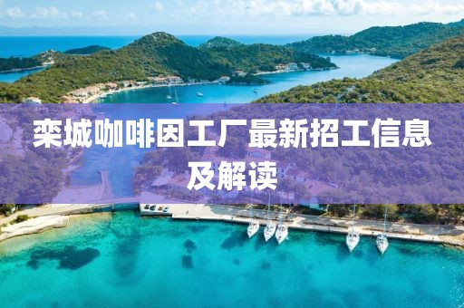 欒城咖啡因工廠最新招工信息及解讀