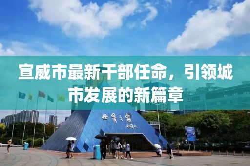 宣威市最新干部任命，引領城市發(fā)展的新篇章