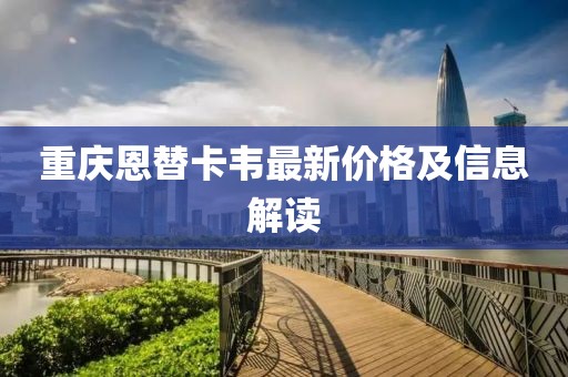 重慶恩替卡韋最新價(jià)格及信息解讀