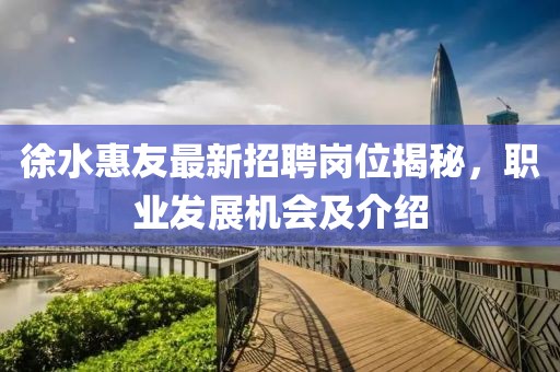 徐水惠友最新招聘崗位揭秘，職業(yè)發(fā)展機(jī)會及介紹