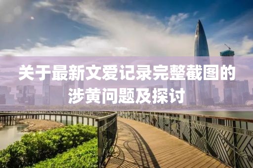 關于最新文愛記錄完整截圖的涉黃問題及探討