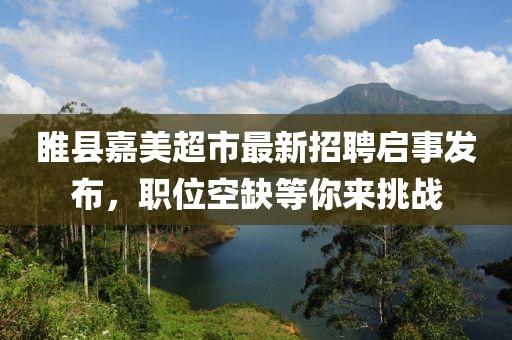 睢縣嘉美超市最新招聘啟事發(fā)布，職位空缺等你來挑戰(zhàn)