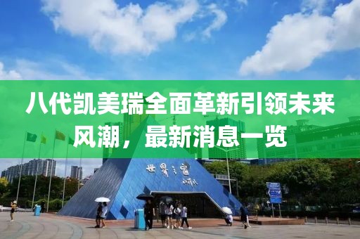 八代凱美瑞全面革新引領(lǐng)未來風潮，最新消息一覽