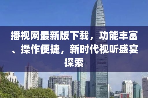 播視網(wǎng)最新版下載，功能豐富、操作便捷，新時代視聽盛宴探索