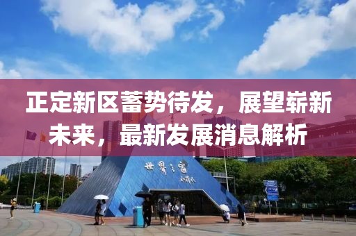 正定新區(qū)蓄勢待發(fā)，展望嶄新未來，最新發(fā)展消息解析