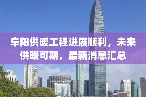 阜陽(yáng)供暖工程進(jìn)展順利，未來(lái)供暖可期，最新消息匯總